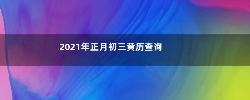 2021年正月初三黄历查询 今天是黄道吉日吗